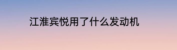 江淮宾悦用了什么发动机