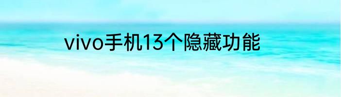 vivo手机13个隐藏功能