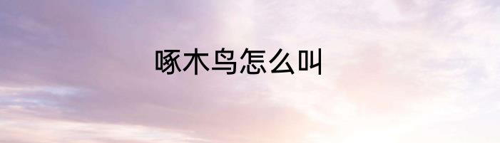 啄木鸟怎么叫