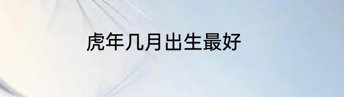 虎年几月出生最好