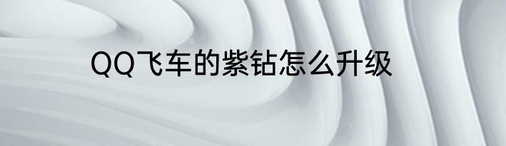 QQ飞车的紫钻怎么升级