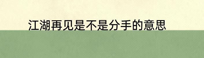 江湖再见是不是分手的意思