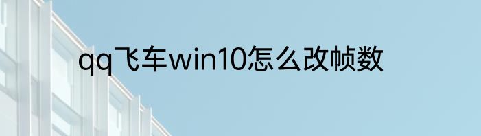 qq飞车win10怎么改帧数