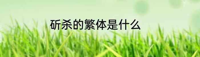 斫杀的繁体是什么