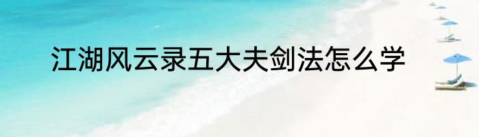 江湖风云录五大夫剑法怎么学