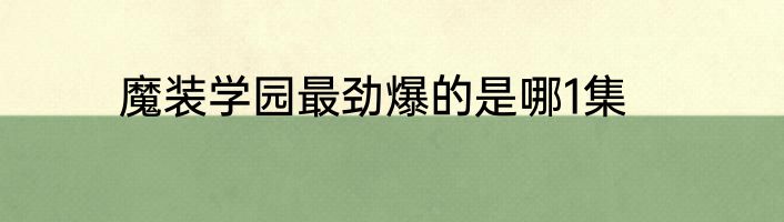 魔装学园最劲爆的是哪1集