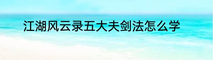 江湖风云录五大夫剑法怎么学