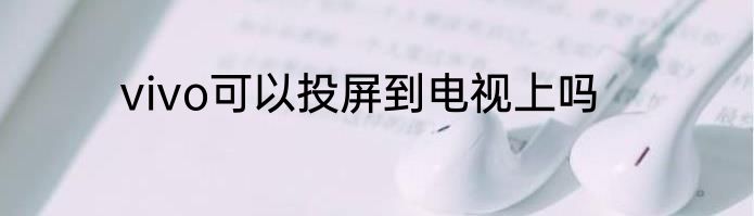 vivo可以投屏到电视上吗