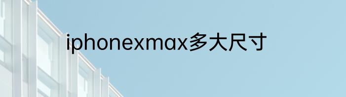 iphonexmax多大尺寸