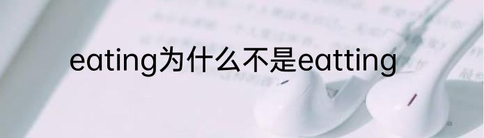 eating为什么不是eatting
