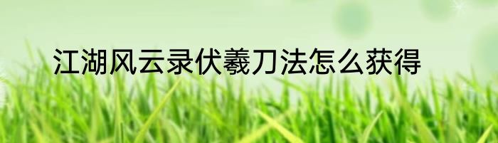 江湖风云录伏羲刀法怎么获得