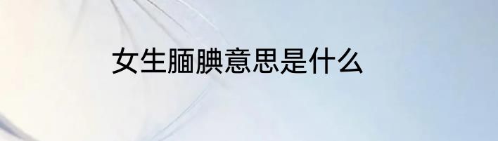 女生腼腆意思是什么