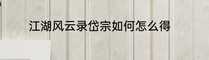 江湖风云录岱宗如何怎么得
