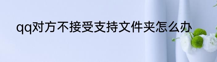 qq对方不接受支持文件夹怎么办