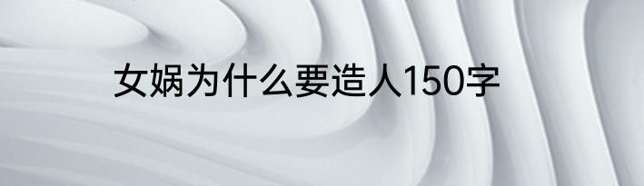 女娲为什么要造人150字