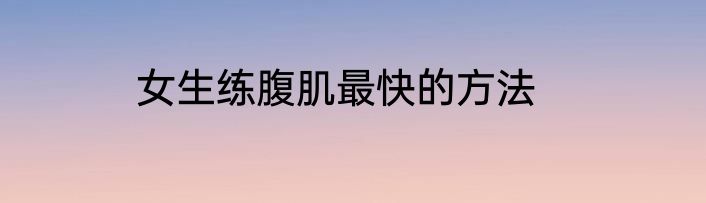 女生练腹肌最快的方法