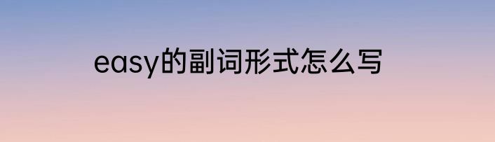 easy的副词形式怎么写