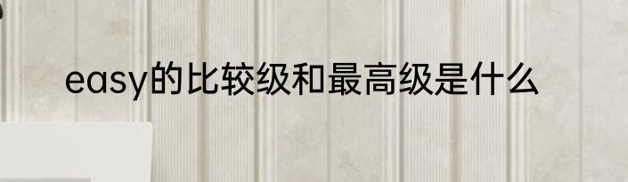 easy的比较级和最高级是什么