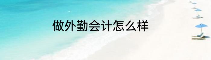 做外勤会计怎么样