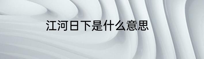 江河日下是什么意思