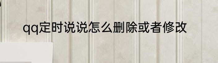 qq定时说说怎么删除或者修改
