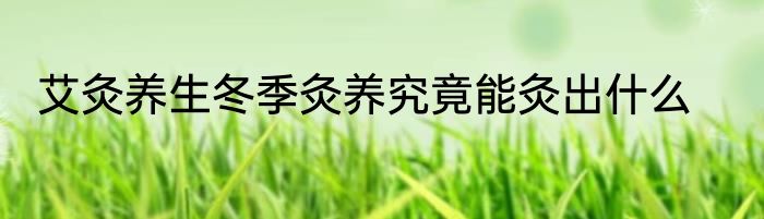 艾灸养生冬季灸养究竟能灸出什么