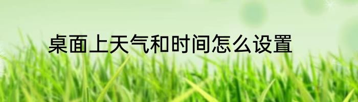 桌面上天气和时间怎么设置