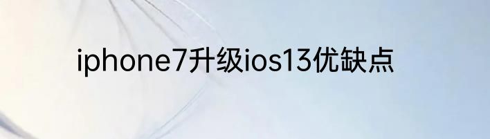 iphone7升级ios13优缺点