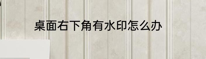 桌面右下角有水印怎么办