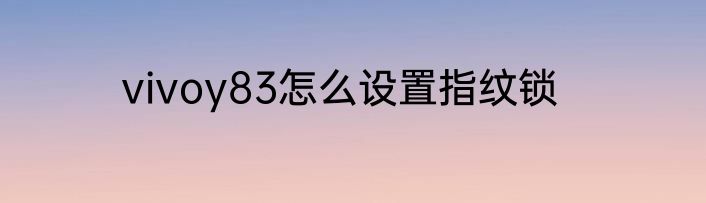 vivoy83怎么设置指纹锁