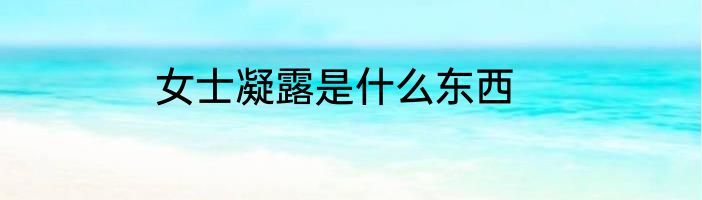 女士凝露是什么东西