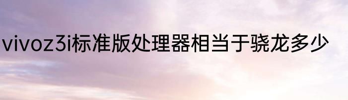 vivoz3i标准版处理器相当于骁龙多少