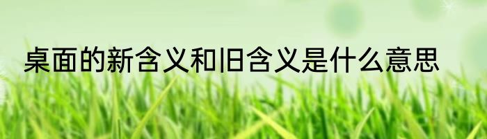 桌面的新含义和旧含义是什么意思