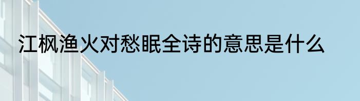 江枫渔火对愁眠全诗的意思是什么