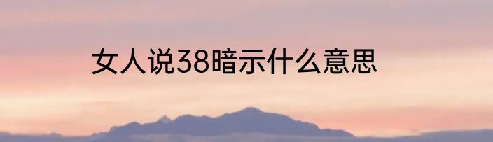 女人说38暗示什么意思