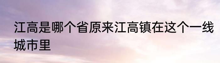 江高是哪个省原来江高镇在这个一线城市里