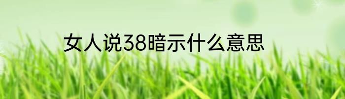 女人说38暗示什么意思