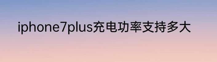 iphone7plus充电功率支持多大