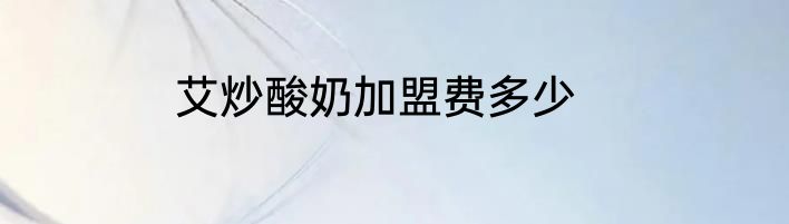 艾炒酸奶加盟费多少