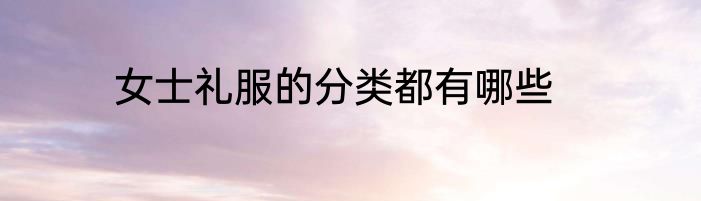 女士礼服的分类都有哪些