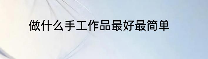 做什么手工作品最好最简单
