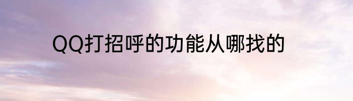 QQ打招呼的功能从哪找的