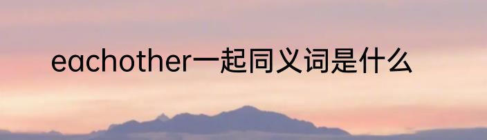 eachother一起同义词是什么