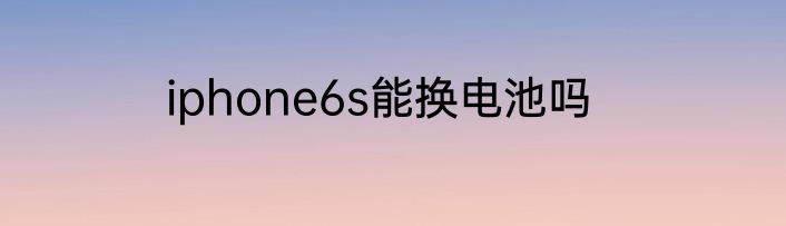 iphone6s能换电池吗