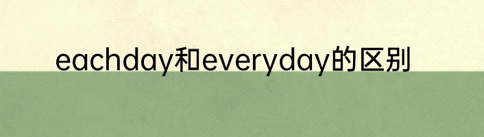 eachday和everyday的区别