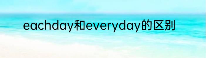 eachday和everyday的区别