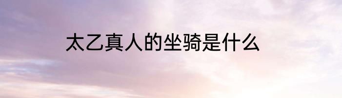 太乙真人的坐骑是什么