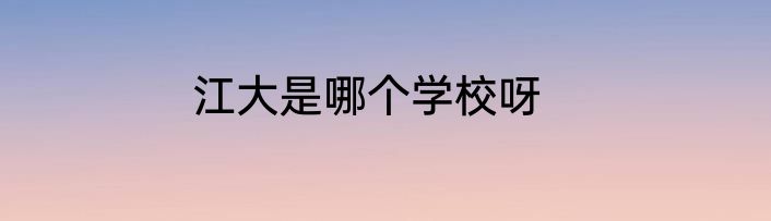 江大是哪个学校呀