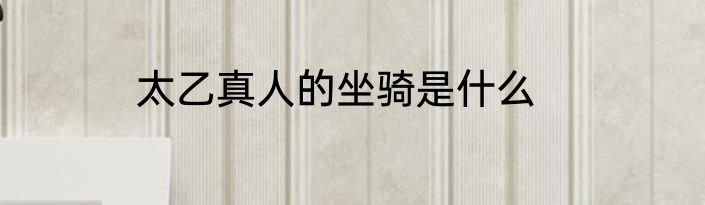 太乙真人的坐骑是什么