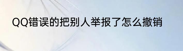 QQ错误的把别人举报了怎么撤销